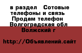  в раздел : Сотовые телефоны и связь » Продам телефон . Волгоградская обл.,Волжский г.